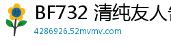 BF732 清纯友人告白？暧昧回应后沉沦肉体关系，日夜缠绵欲罢不能！少女萝莉